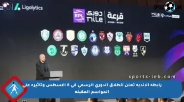 رابطة الأندية تعلن انطلاق الدوري الرسمي في 8 أغسطس وتأثيره على المواسم المقبلة